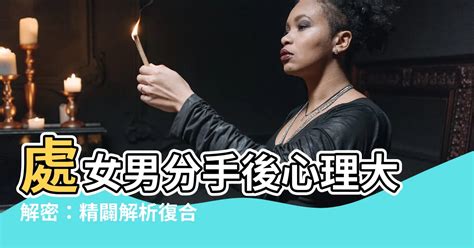 處女男分手|和處女男分手有機會復合嗎？分析處女男細膩謹慎的心。